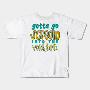 Gotta go scream into the void, brb. Kids T-Shirt